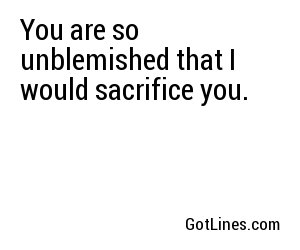 You are so unblemished that I would sacrifice you.
