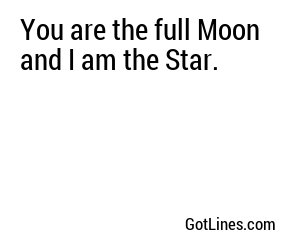 You are the full Moon and I am the Star.
