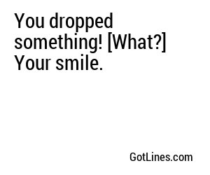 You dropped something! [What?] Your smile.
