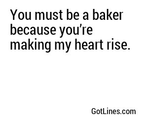 You must be a baker because you’re making my heart rise.
