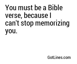 You must be a Bible verse, because I can't stop memorizing you.