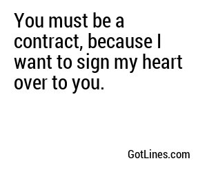 You must be a contract, because I want to sign my heart over to you.
