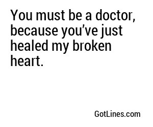 You must be a doctor, because you’ve just healed my broken heart.
