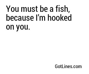 You must be a fish, because I’m hooked on you.
