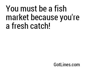 You must be a fish market because you're a fresh catch!
