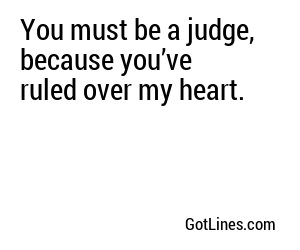 You must be a judge, because you’ve ruled over my heart.
