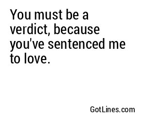 You must be a verdict, because you've sentenced me to love.