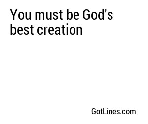 You must be God's best creation
