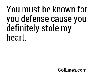 You must be known for you defense cause you definitely stole my heart.
