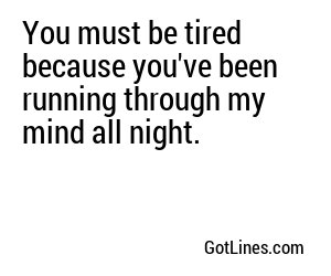 You must be tired because you've been running through my mind all night.
