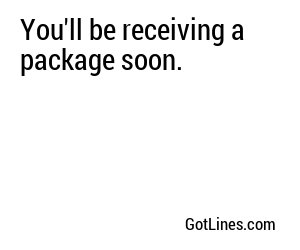 You'll be receiving a package soon.
