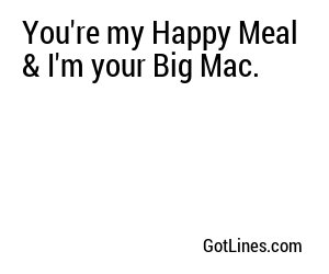 You're my Happy Meal & I'm your Big Mac.