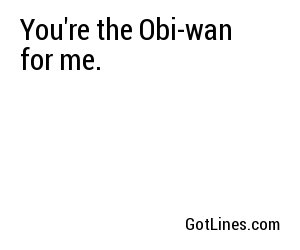 You're the Obi-wan for me.
