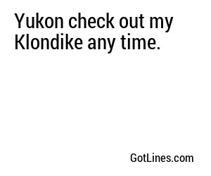 Yukon check out my Klondike any time.
