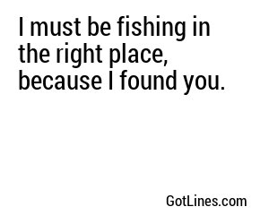 I must be fishing in the right place, because I found you.
