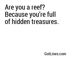 Are you a reef? Because you’re full of hidden treasures.