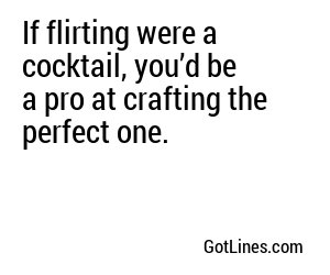 If flirting were a cocktail, you’d be a pro at crafting the perfect one.
