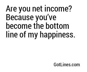 Are you net income? Because you’ve become the bottom line of my happiness.
