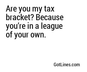 Are you my tax bracket? Because you’re in a league of your own.
