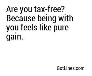 Are you tax-free? Because being with you feels like pure gain.
