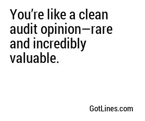 You’re like a clean audit opinion—rare and incredibly valuable.
