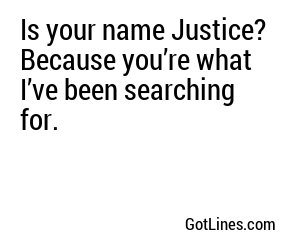 Is your name Justice? Because you’re what I’ve been searching for.
