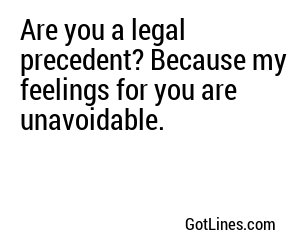 Are you a legal precedent? Because my feelings for you are unavoidable.
