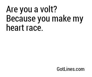 Are you a volt? Because you make my heart race.
